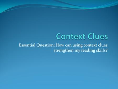Essential Question: How can using context clues strengthen my reading skills?