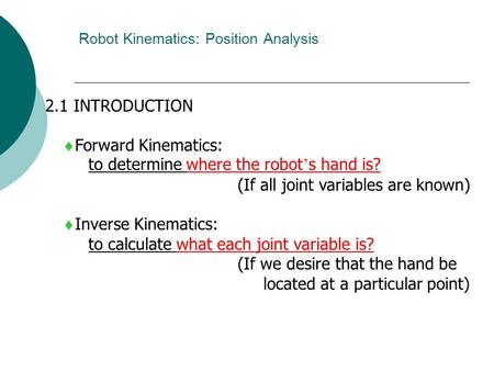 Robot Kinematics: Position Analysis 2.1 INTRODUCTION  Forward Kinematics: to determine where the robot ’ s hand is? (If all joint variables are known)