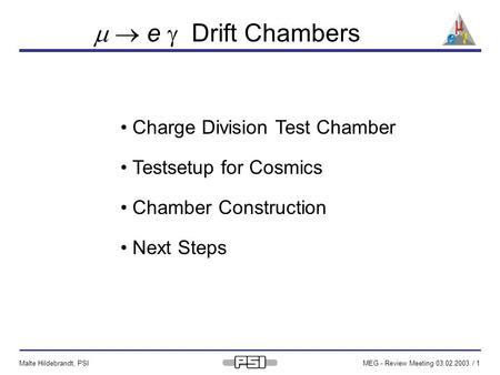 Malte Hildebrandt, PSIMEG - Review Meeting 03.02.2003 / 1   e  Drift Chambers Charge Division Test Chamber Testsetup for Cosmics Chamber Construction.