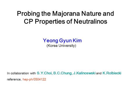 Probing the Majorana Nature and CP Properties of Neutralinos Yeong Gyun Kim (Korea University) In collaboration with S.Y.Choi, B.C.Chung, J.Kalinoswski.