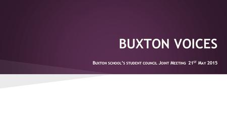BUXTON VOICES B UXTON SCHOOL ’ S STUDENT COUNCIL J OINT M EETING 21 ST M AY 2015.