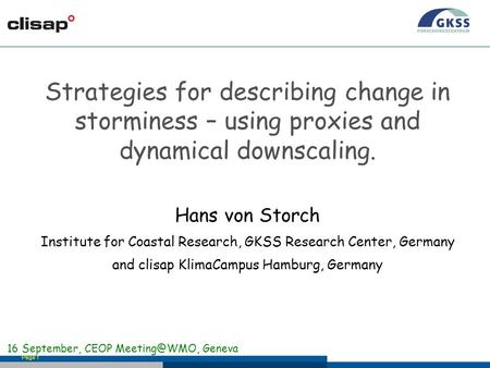 Page 1 Strategies for describing change in storminess – using proxies and dynamical downscaling. Hans von Storch Institute for Coastal Research, GKSS Research.