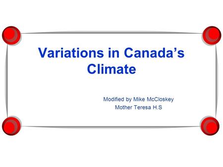 Variations in Canada’s Climate Modified by Mike McCloskey Mother Teresa H.S.
