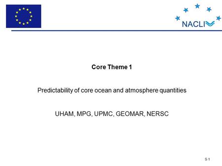 S 1 Core Theme 1 Predictability of core ocean and atmosphere quantities UHAM, MPG, UPMC, GEOMAR, NERSC.