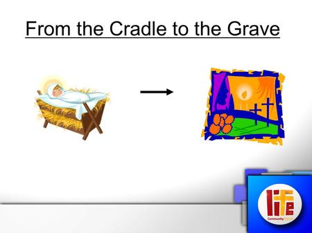 From the Cradle to the Grave. From the Cross to Pentecost.