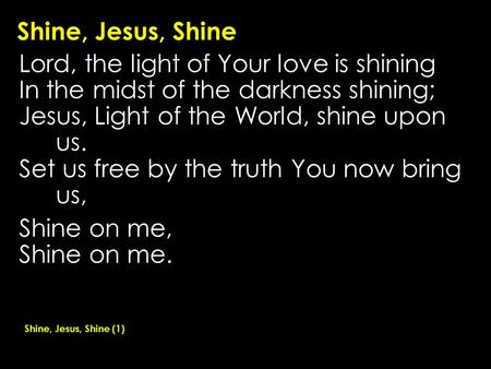 Shine, Jesus, Shine Lord, the light of Your love is shining In the midst of the darkness shining; Jesus, Light of the World, shine upon us. Set us free.
