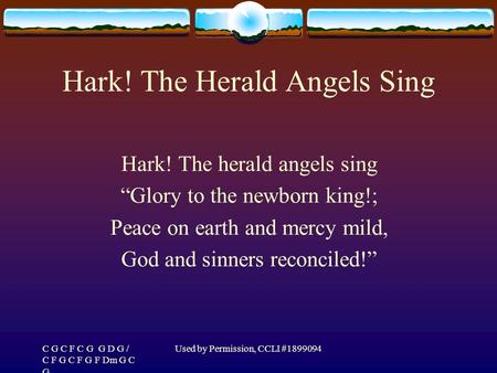 C G C F C G G D G / C F G C F G F Dm G C G Used by Permission, CCLI #1899094 Hark! The Herald Angels Sing Hark! The herald angels sing “Glory to the newborn.