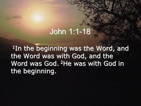 John 1:1-18 1 In the beginning was the Word, and the Word was with God, and the Word was God. 2 He was with God in the beginning.