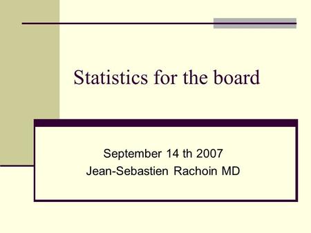 Statistics for the board September 14 th 2007 Jean-Sebastien Rachoin MD.