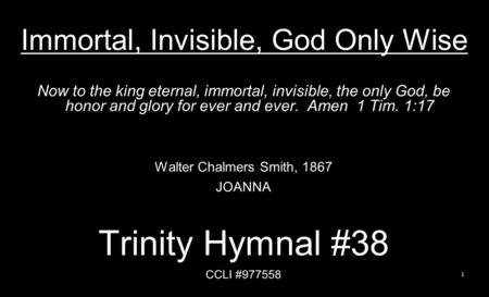 Immortal, Invisible, God Only Wise Now to the king eternal, immortal, invisible, the only God, be honor and glory for ever and ever. Amen 1 Tim. 1:17 Walter.