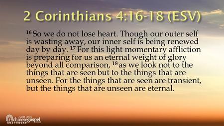 16 So we do not lose heart. Though our outer self is wasting away, our inner self is being renewed day by day. 17 For this light momentary affliction is.