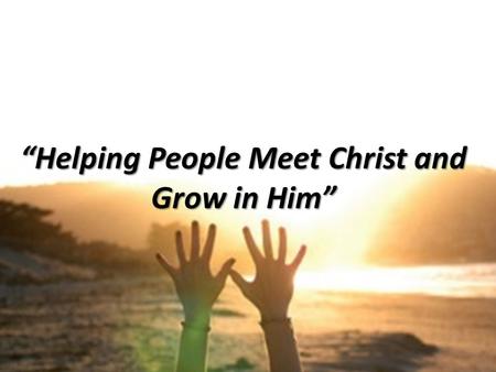 “Helping People Meet Christ and Grow in Him”. “Unseen Joy” Dave Klusacek March 9, 2014.