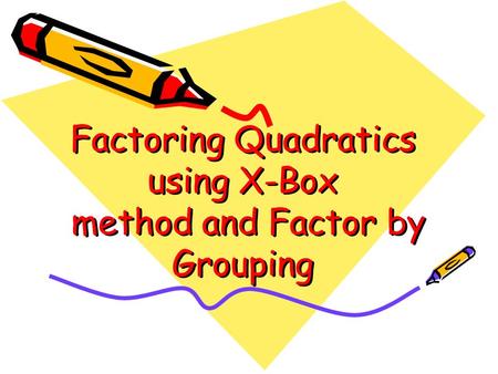 Factoring Quadratics using X-Box method and Factor by Grouping