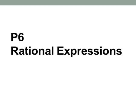 P6 Rational Expressions. Warm-up Simplify the following: