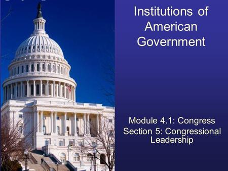 Institutions of American Government Module 4.1: Congress Section 5: Congressional Leadership.