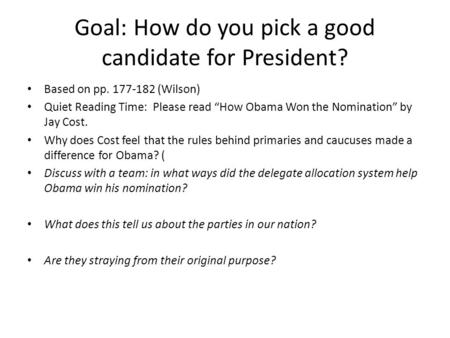 Goal: How do you pick a good candidate for President? Based on pp. 177-182 (Wilson) Quiet Reading Time: Please read “How Obama Won the Nomination” by Jay.