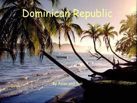 Dominican Republic By Asier and ibai. General information It’s in the Caribbean, central America. It’s capital is Santo Domingo. The culture of the Dominican.