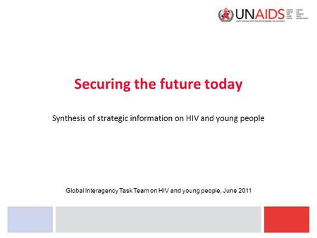 Securing the future today Synthesis of strategic information on HIV and young people Global Interagency Task Team on HIV and young people, June 2011.