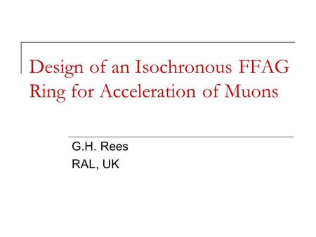 Design of an Isochronous FFAG Ring for Acceleration of Muons G.H. Rees RAL, UK.