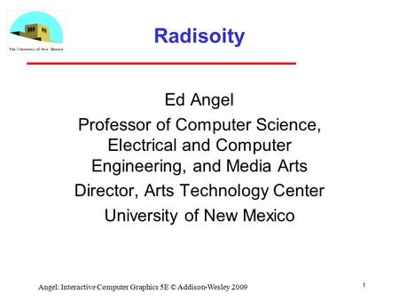 Radisoity Ed Angel Professor of Computer Science, Electrical and Computer Engineering, and Media Arts Director, Arts Technology Center University of New.