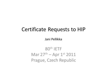 Certificate Requests to HIP Jani Pellikka 80 th IETF Mar 27 th – Apr 1 st 2011 Prague, Czech Republic.