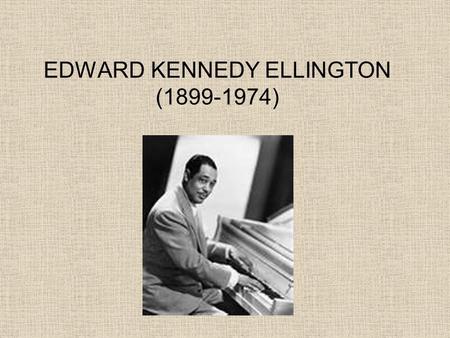 EDWARD KENNEDY ELLINGTON (1899-1974). CHILDHOOD Duke was born April 29, 1899 in Washington D.C. He grew up in a middle class family with a strong religious.