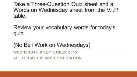 WELCOME BACK! Take a Three-Question Quiz sheet and a Words on Wednesday sheet from the V.I.P. table. Review your vocabulary words for today’s quiz. (No.