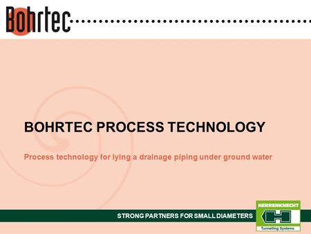 STRONG PARTNERS FOR SMALL DIAMETERS Process technology for lying a drainage piping under ground water BOHRTEC PROCESS TECHNOLOGY.