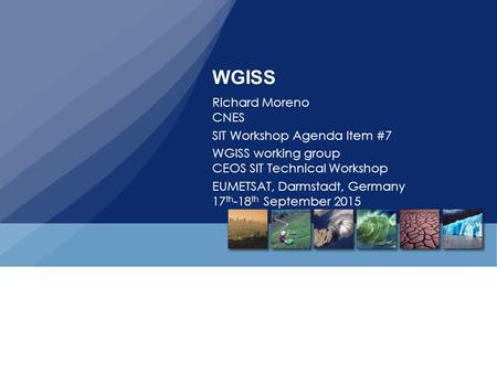 WGISS Richard Moreno CNES SIT Workshop Agenda Item #7 WGISS working group CEOS SIT Technical Workshop EUMETSAT, Darmstadt, Germany 17 th -18 th September.
