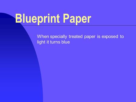 Blueprint Paper When specially treated paper is exposed to light it turns blue.