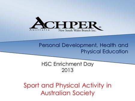 Personal Development, Health and Physical Education HSC Enrichment Day 2013 Sport and Physical Activity in Australian Society.