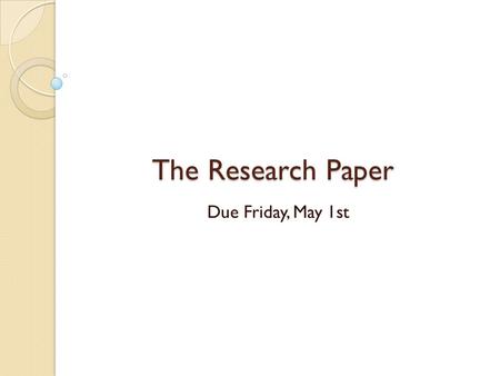 The Research Paper Due Friday, May 1st. Requirements:  Keynote Presentation  20 Slides, including Title slide and Works Cited slide  5 Paragraph Essay.