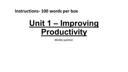 Unit 1 – Improving Productivity Mollie painter. Instructions- 100 words per box.