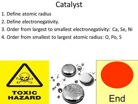 Catalyst 1. Define atomic radius 2. Define electronegativity. 3. Order from largest to smallest electronegativity: Ca, Se, Ni 4. Order from smallest to.