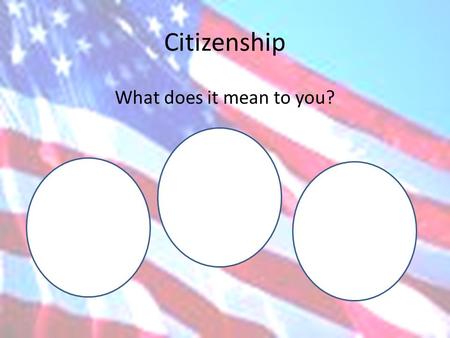 Citizenship What does it mean to you?. Where does it mean to you? School Nation Community.
