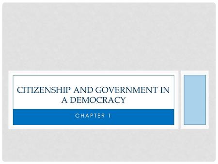 CHAPTER 1 CITIZENSHIP AND GOVERNMENT IN A DEMOCRACY.