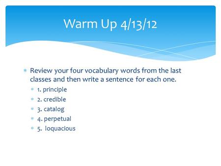 Warm Up 4/13/12  Review your four vocabulary words from the last classes and then write a sentence for each one.  1. principle  2. credible  3. catalog.