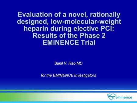 Sunil V. Rao MD for the EMINENCE Investigators Evaluation of a novel, rationally designed, low-molecular-weight heparin during elective PCI: Results of.