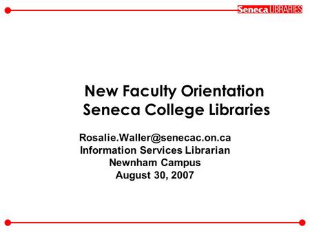 New Faculty Orientation Seneca College Libraries Information Services Librarian Newnham Campus August 30, 2007.