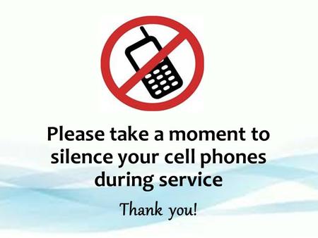 Please take a moment to silence your cell phones during service