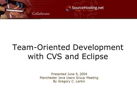 Team-Oriented Development with CVS and Eclipse Presented June 9, 2004 Manchester Java Users Group Meeting By Gregory C. Larkin.