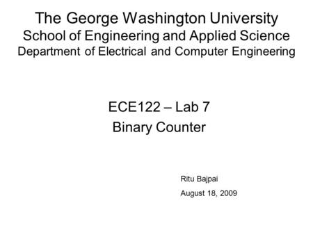 The George Washington University School of Engineering and Applied Science Department of Electrical and Computer Engineering ECE122 – Lab 7 Binary Counter.