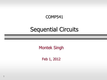 1 COMP541 Sequential Circuits Montek Singh Feb 1, 2012.