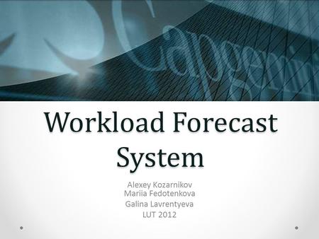 Workload Forecast System Alexey Kozarnikov Mariia Fedotenkova Galina Lavrentyeva LUT 2012.