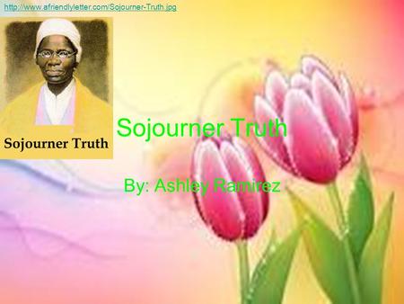 Sojourner Truth By: Ashley Ramirez