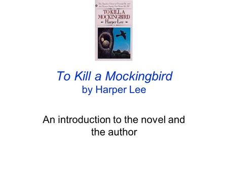 To Kill a Mockingbird by Harper Lee An introduction to the novel and the author.