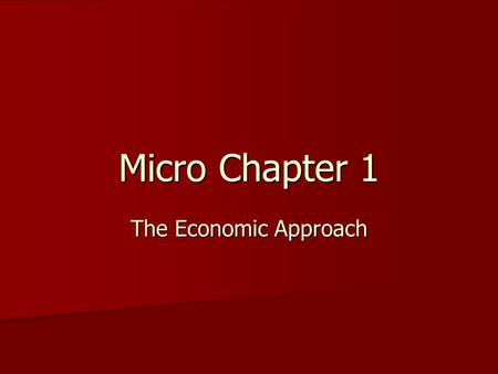 Micro Chapter 1 The Economic Approach. 4 Learning Goals 1)Identify and list the critical components of economics. 2)List and provide examples of the.