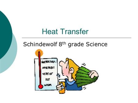 Heat Transfer Schindewolf 8 th grade Science. Objectives…  What do you think heat is?  How does heat transfer from one thing to another?  How come.