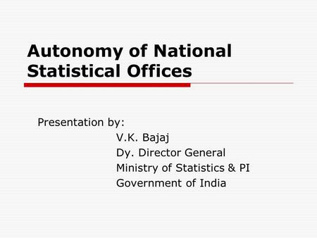 Autonomy of National Statistical Offices Presentation by: V.K. Bajaj Dy. Director General Ministry of Statistics & PI Government of India.