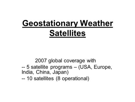 Geostationary Weather Satellites 2007 global coverage with -- 5 satellite programs – (USA, Europe, India, China, Japan) -- 10 satellites (8 operational)